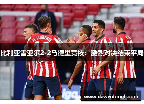 比利亚雷亚尔2-2马德里竞技:激烈对决结束平局